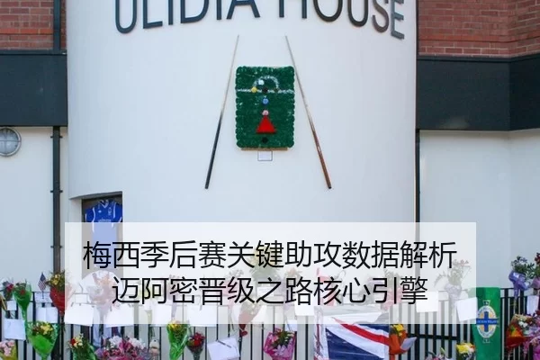 梅西季后赛关键助攻数据解析 迈阿密晋级之路核心引擎
