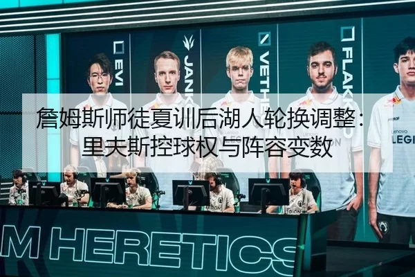 詹姆斯师徒夏训后湖人轮换调整：里夫斯控球权与阵容变数